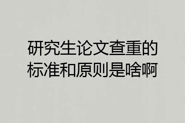 研究生论文查重的标准和原则是啥啊