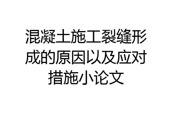 混凝土施工裂缝形成的原因以及应对措施小论文