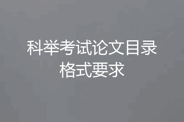 科举考试论文目录格式要求