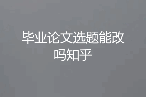毕业论文选题能改吗知乎