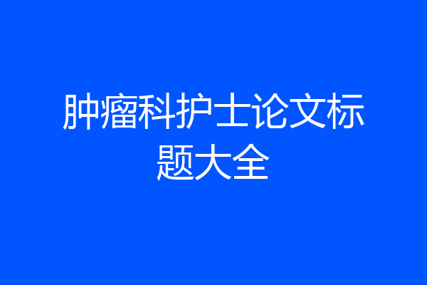 肿瘤科护士论文标题大全