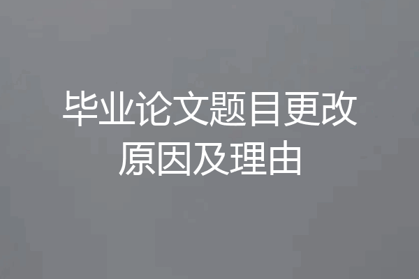 毕业论文题目更改原因及理由