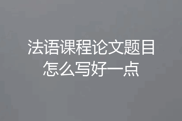 法语课程论文题目怎么写好一点
