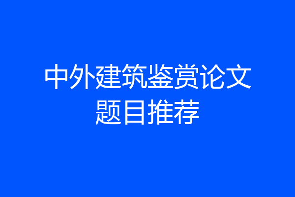 中外建筑鉴赏论文题目推荐