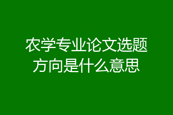 农学专业论文选题方向是什么意思