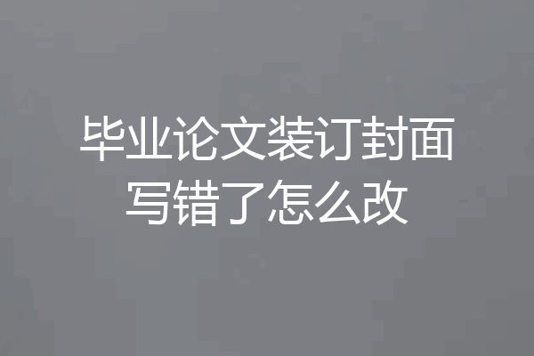 毕业论文装订封面写错了怎么改