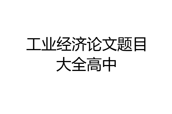 工业经济论文题目大全高中