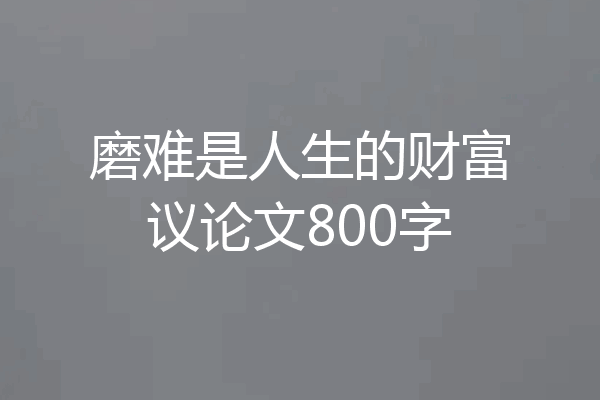 磨难是人生的财富议论文800字