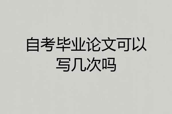 自考毕业论文可以写几次吗