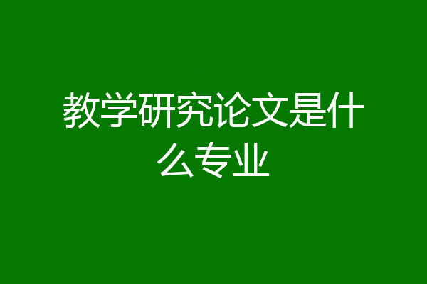 教学研究论文是什么专业