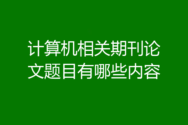 计算机相关期刊论文题目有哪些内容