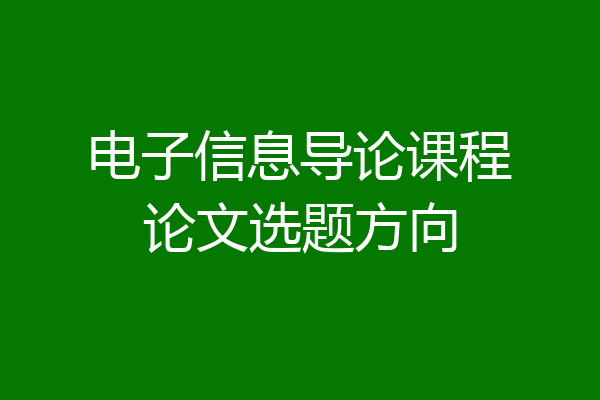 电子信息导论课程论文选题方向