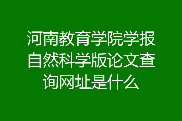 河南教育学院学报自然科学版论文查询网址是什么