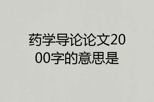 药学导论论文2000字的意思是