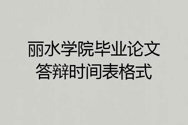 丽水学院毕业论文答辩时间表格式