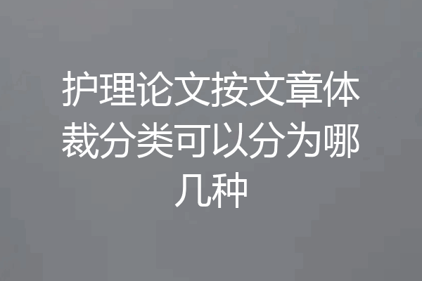 护理论文按文章体裁分类可以分为哪几种