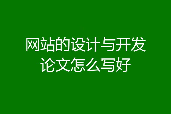 网站的设计与开发论文怎么写好