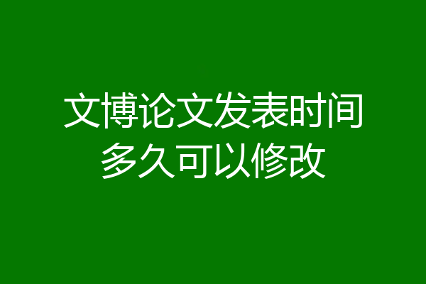 文博论文发表时间多久可以修改