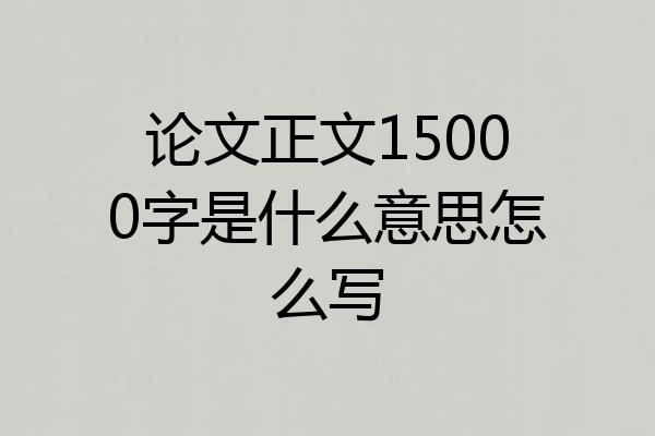 论文正文15000字是什么意思怎么写