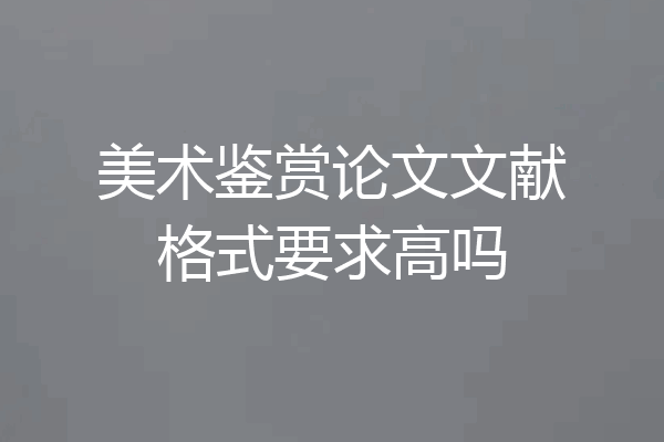 美术鉴赏论文文献格式要求高吗