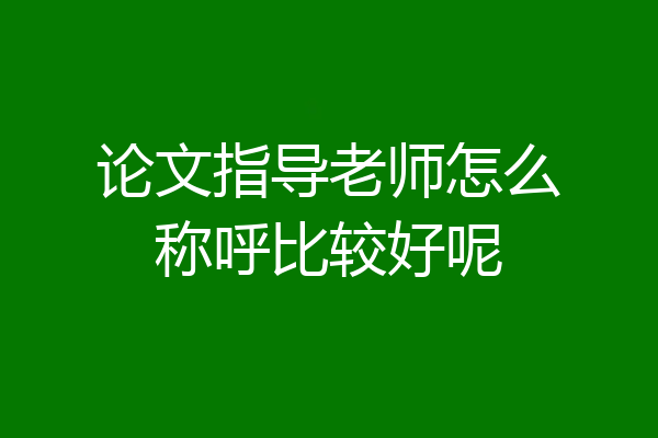 论文指导老师怎么称呼比较好呢