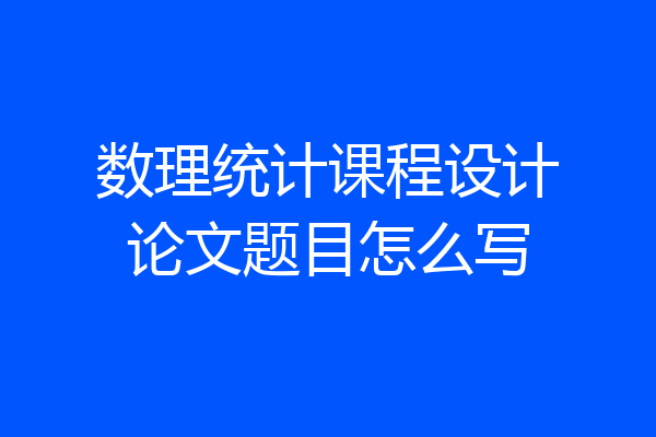 数理统计课程设计论文题目怎么写