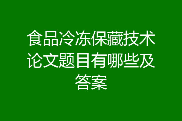食品冷冻保藏技术论文题目有哪些及答案