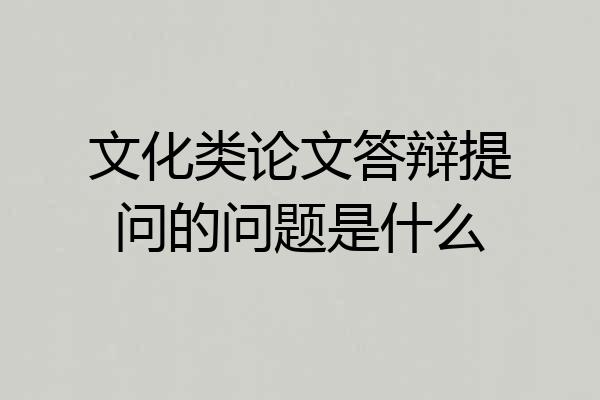 文化类论文答辩提问的问题是什么