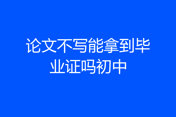 论文不写能拿到毕业证吗初中