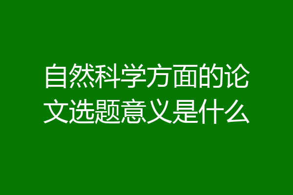 自然科学方面的论文选题意义是什么
