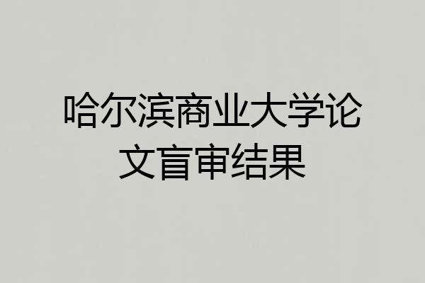 哈尔滨商业大学论文盲审结果
