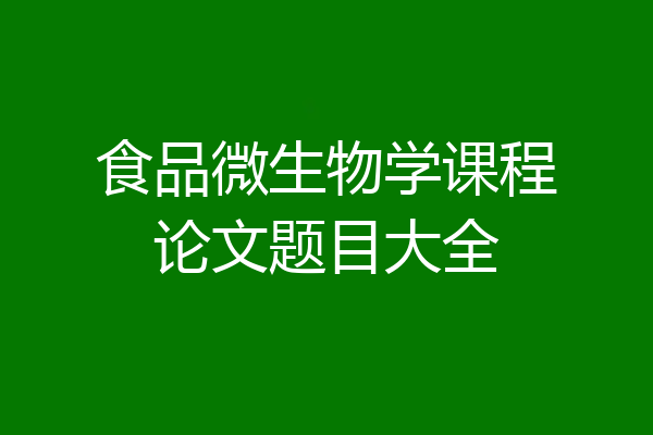 食品微生物学课程论文题目大全