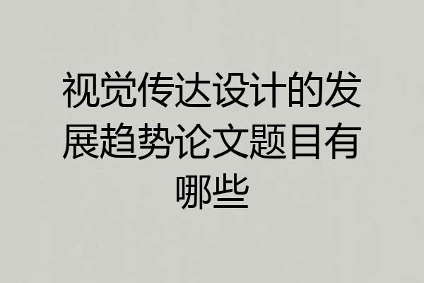 视觉传达设计的发展趋势论文题目有哪些