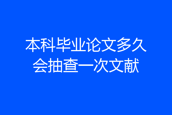 本科毕业论文多久会抽查一次文献