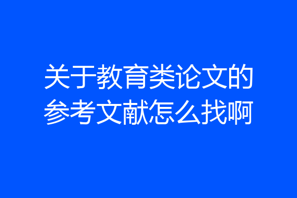 关于教育类论文的参考文献怎么找啊