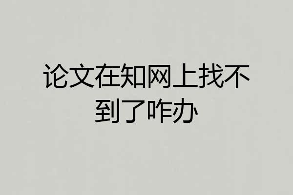 论文在知网上找不到了咋办