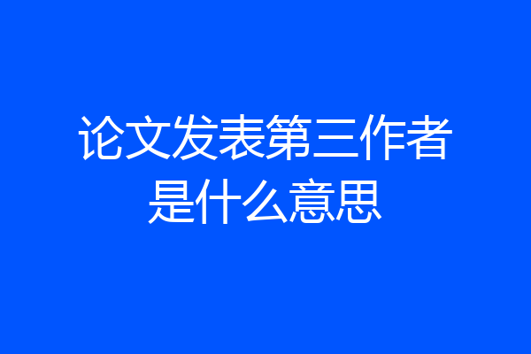 论文发表第三作者是什么意思