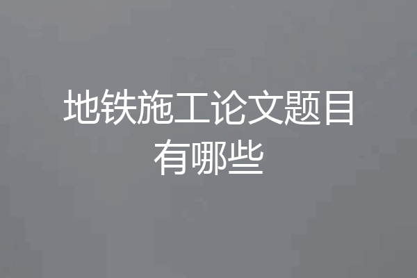 地铁施工论文题目有哪些