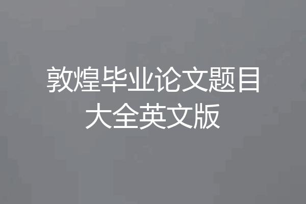 敦煌毕业论文题目大全英文版