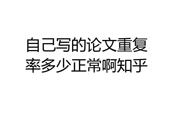 自己写的论文重复率多少正常啊知乎