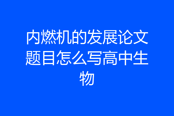 内燃机的发展论文题目怎么写高中生物