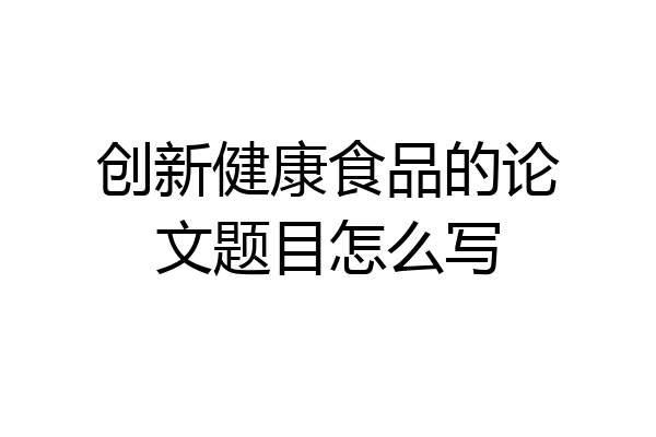 创新健康食品的论文题目怎么写