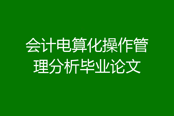 会计电算化操作管理分析毕业论文