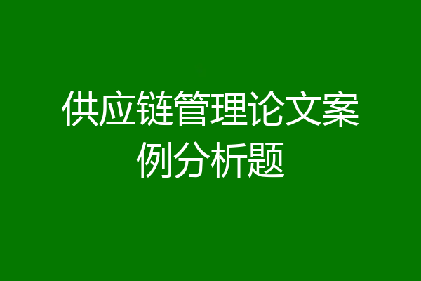 供应链管理论文案例分析题
