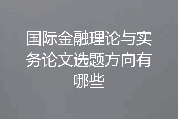 国际金融理论与实务论文选题方向有哪些