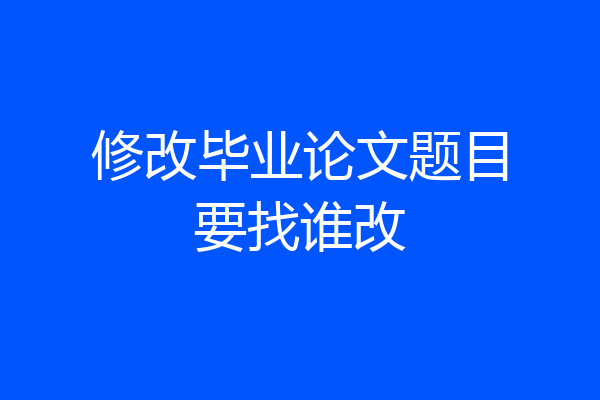 修改毕业论文题目要找谁改