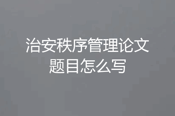治安秩序管理论文题目怎么写