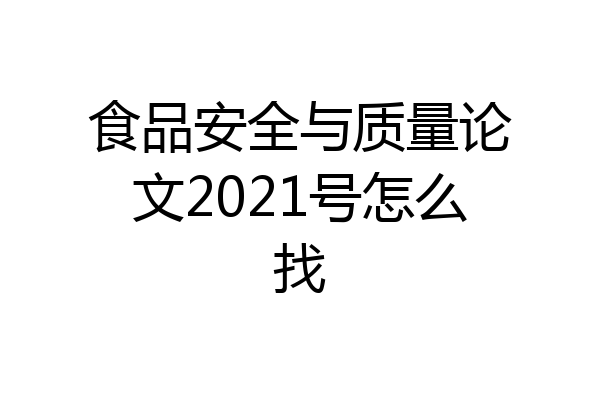 食品安全与质量论文2021号怎么找