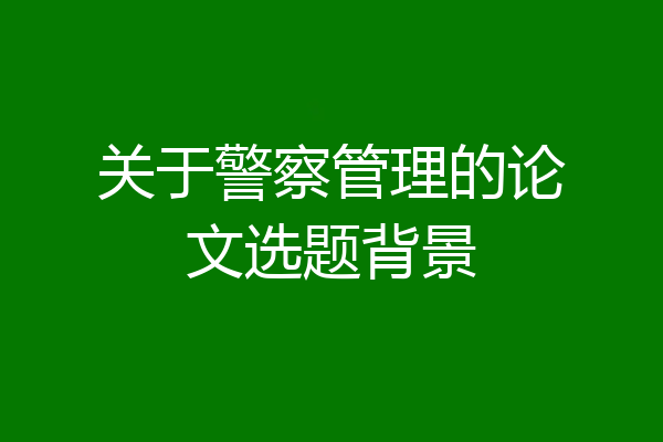 关于警察管理的论文选题背景