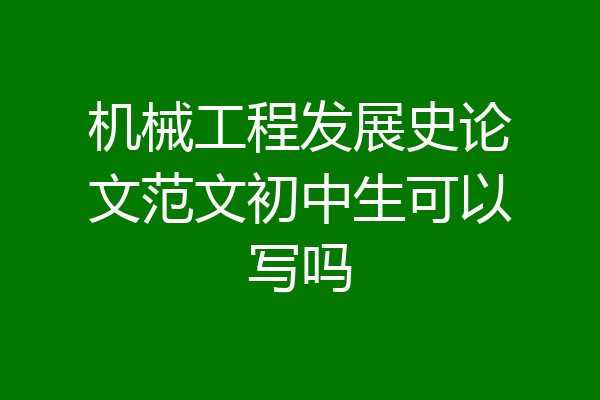机械工程发展史论文范文初中生可以写吗